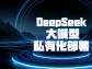 DeepSeek 大模型私有化部署：構建企業專屬智能生態